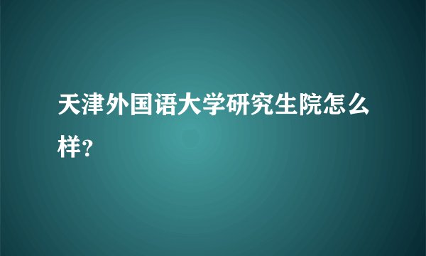 天津外国语大学研究生院怎么样？