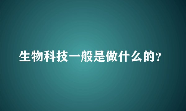 生物科技一般是做什么的？