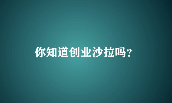 你知道创业沙拉吗？