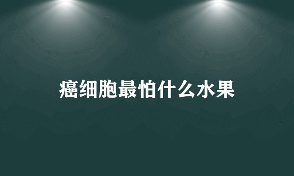 癌细胞最怕什么水果