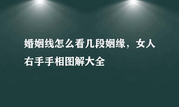 婚姻线怎么看几段姻缘,女人右手手相图解大全