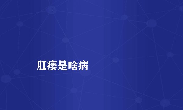 
    肛瘘是啥病
  