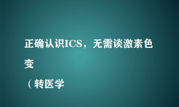 正确认识ICS，无需谈激素色变
（转医学