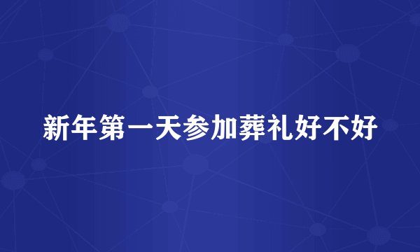 新年第一天参加葬礼好不好