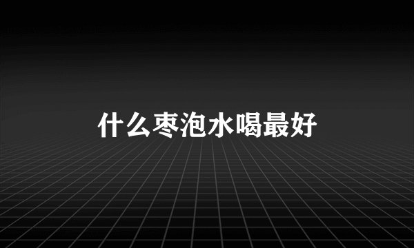 什么枣泡水喝最好