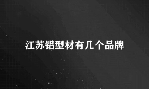 江苏铝型材有几个品牌