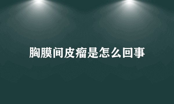 胸膜间皮瘤是怎么回事