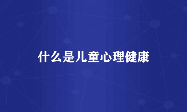 什么是儿童心理健康