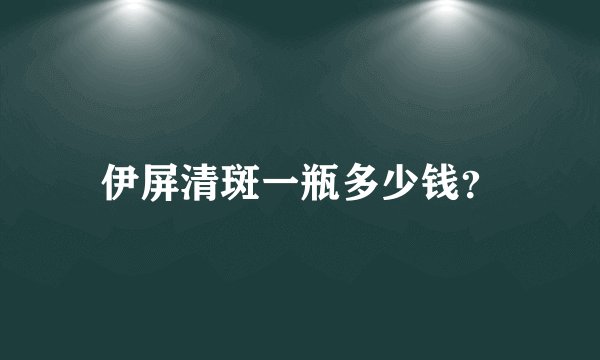 伊屏清斑一瓶多少钱？