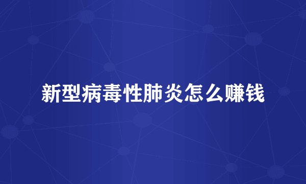 新型病毒性肺炎怎么赚钱