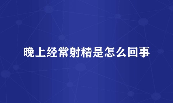 晚上经常射精是怎么回事