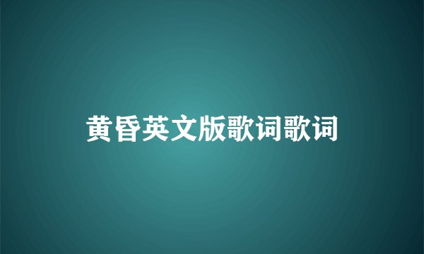 黄昏英文版歌词歌词