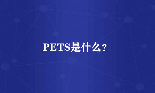 PETS是什么?