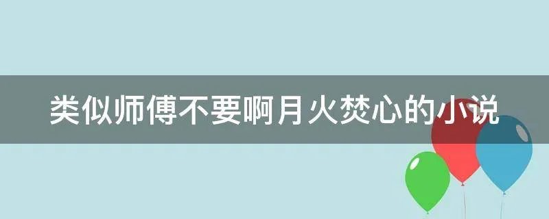类似师傅不要啊月火焚心的小说