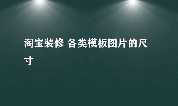 淘宝装修 各类模板图片的尺寸