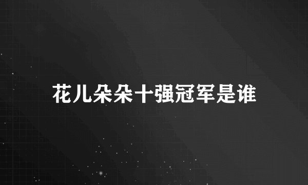 花儿朵朵十强冠军是谁