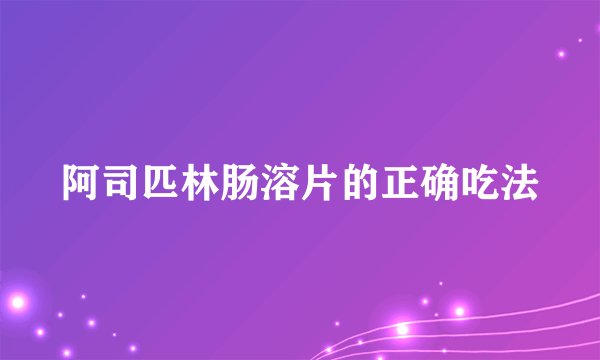 阿司匹林肠溶片的正确吃法