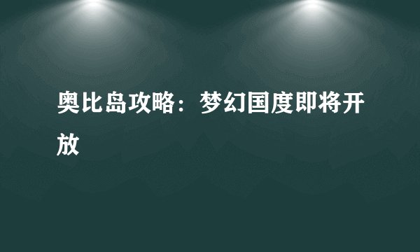 奥比岛攻略:梦幻国度即将开放