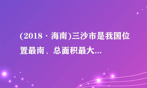 我国位置最南、总面积最大(含海域)、陆地面积最小的地级市是哪个市？