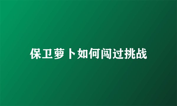 保卫萝卜如何闯过挑战