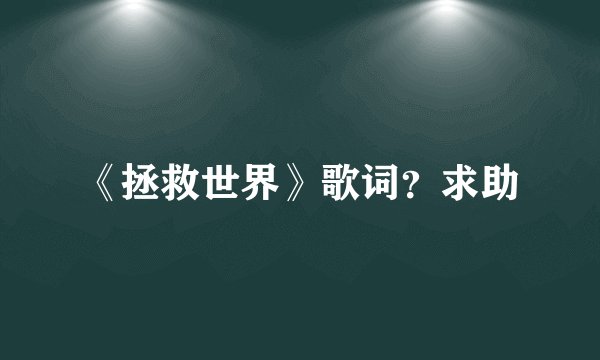 《拯救世界》歌词？求助