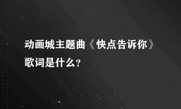 动画城主题曲《快点告诉你》歌词是什么？