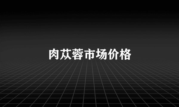 肉苁蓉市场价格