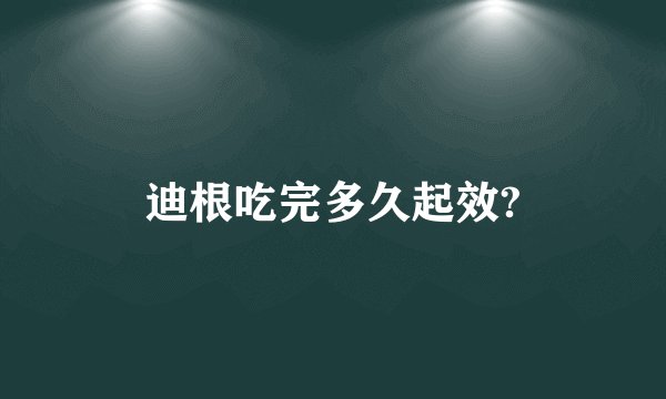 迪根吃完多久起效?