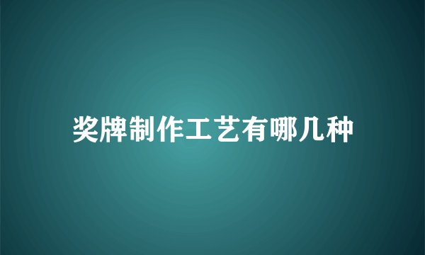 奖牌制作工艺有哪几种