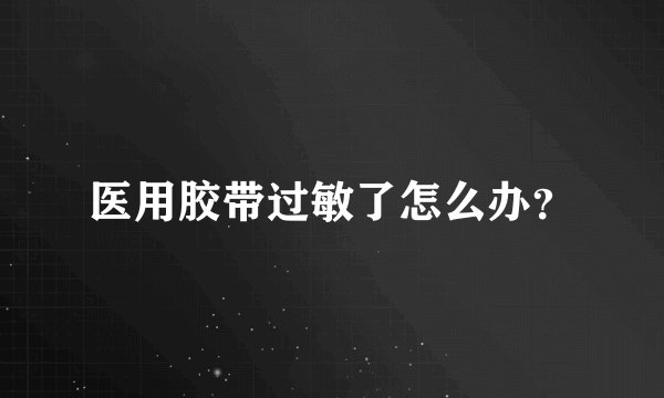 医用胶带过敏了怎么办？