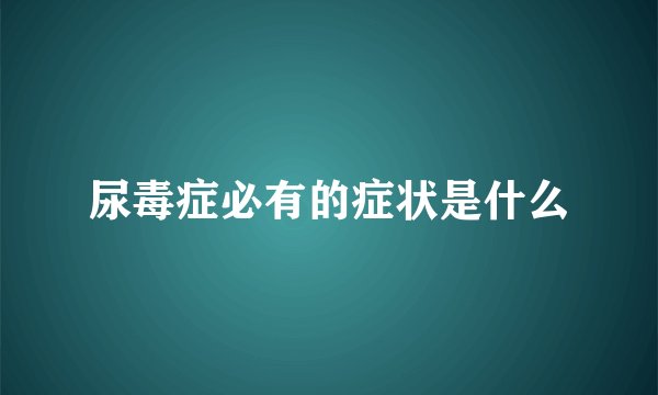 尿毒症必有的症状是什么