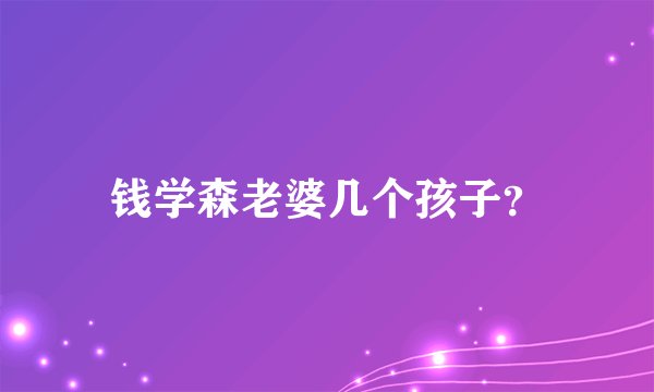 钱学森老婆几个孩子？