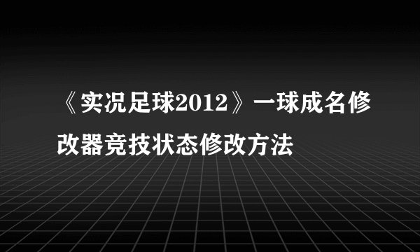 《实况足球2012》一球成名修改器竞技状态修改方法