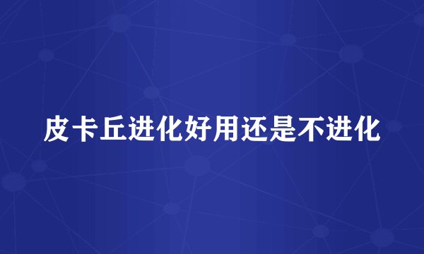 皮卡丘进化好用还是不进化