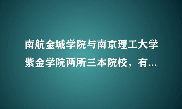 南航金城学院与南京理工大学紫金学院两所三本院校，有人说好，有人直接说不要来。到底两所院校怎么样？