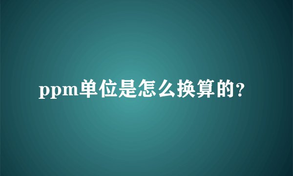 ppm单位是怎么换算的？