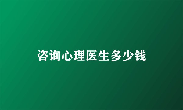 咨询心理医生多少钱