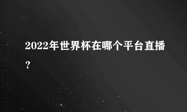 2022年世界杯在哪个平台直播？