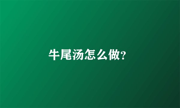 牛尾汤怎么做？
