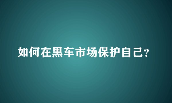 如何在黑车市场保护自己？