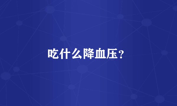 吃什么降血压？