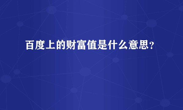 百度上的财富值是什么意思？
