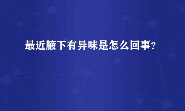 最近腋下有异味是怎么回事？