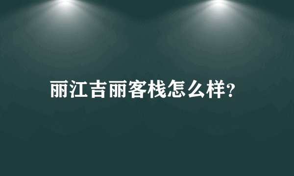 丽江吉丽客栈怎么样?