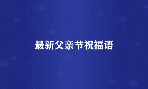 最新父亲节祝福语