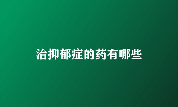 治抑郁症的药有哪些