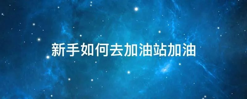 新手如何去加油站加油