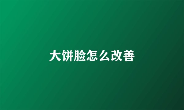 大饼脸怎么改善