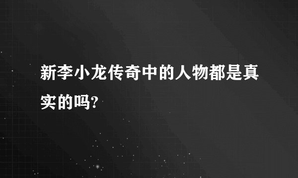新李小龙传奇中的人物都是真实的吗?
