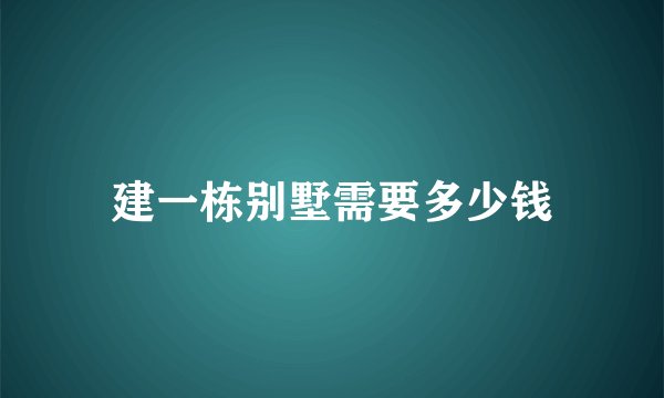 建一栋别墅需要多少钱